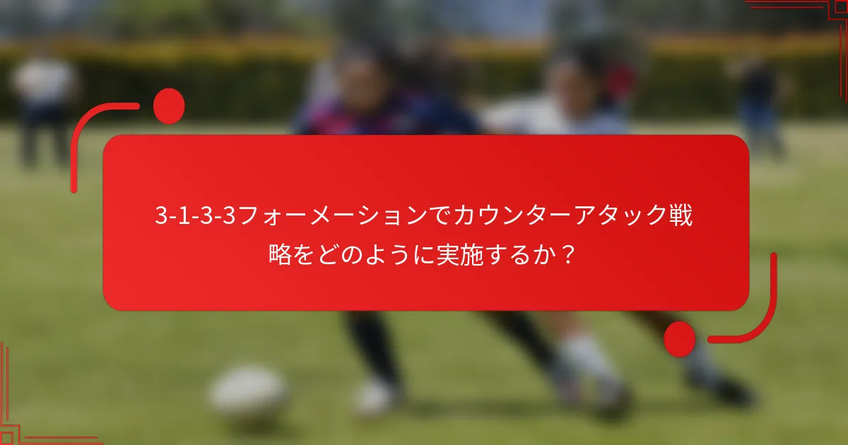 3-1-3-3フォーメーションでカウンターアタック戦略をどのように実施するか?
