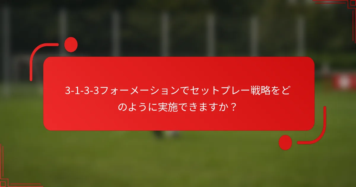 3-1-3-3フォーメーションでセットプレー戦略をどのように実施できますか？