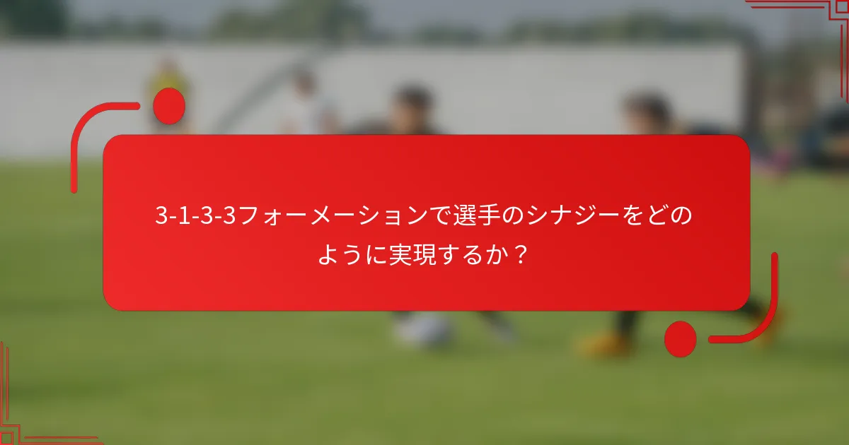3-1-3-3フォーメーションで選手のシナジーをどのように実現するか?