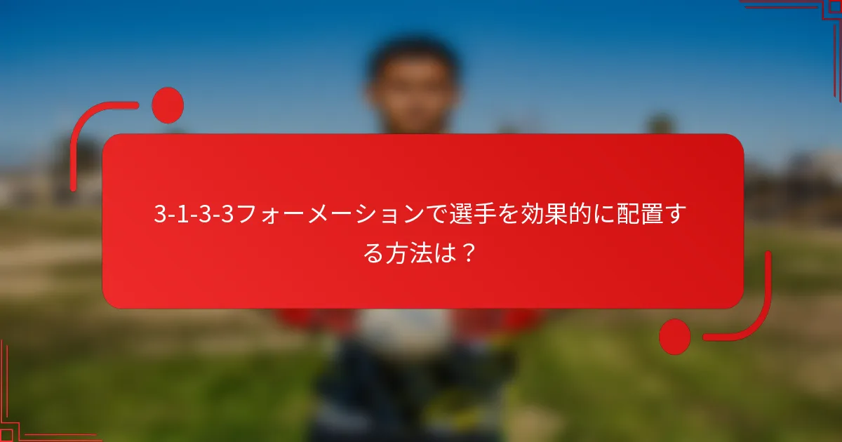 3-1-3-3フォーメーションで選手を効果的に配置する方法は？