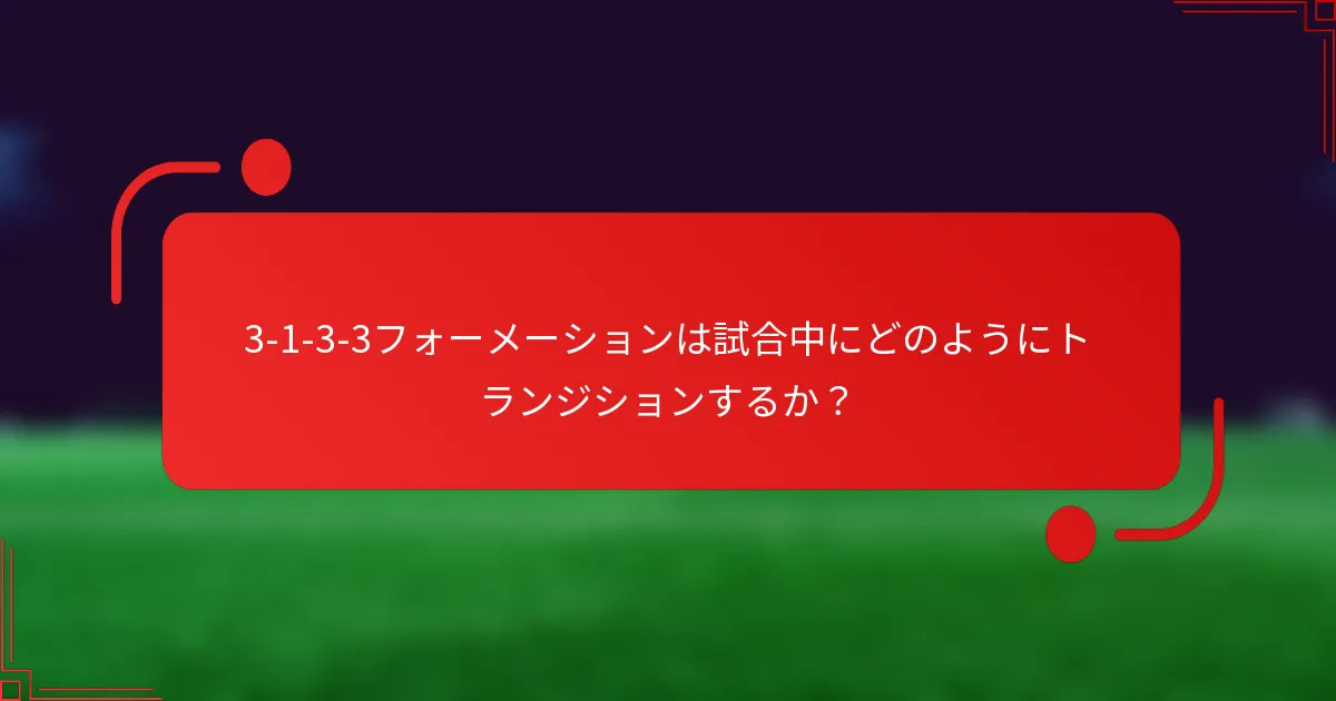 3-1-3-3フォーメーションは試合中にどのようにトランジションするか?