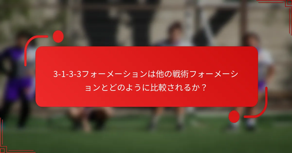 3-1-3-3フォーメーションは他の戦術フォーメーションとどのように比較されるか？