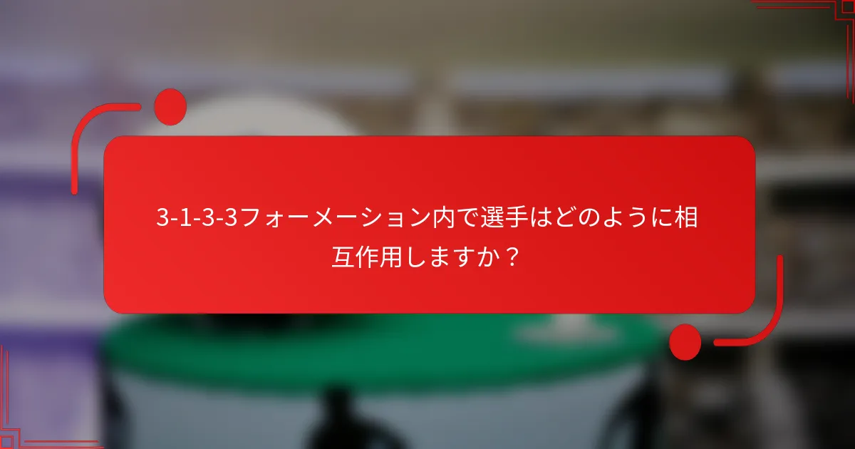 3-1-3-3フォーメーション内で選手はどのように相互作用しますか？