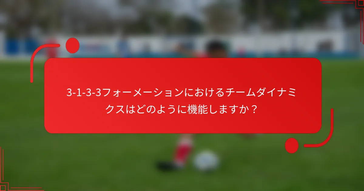 3-1-3-3フォーメーションにおけるチームダイナミクスはどのように機能しますか？