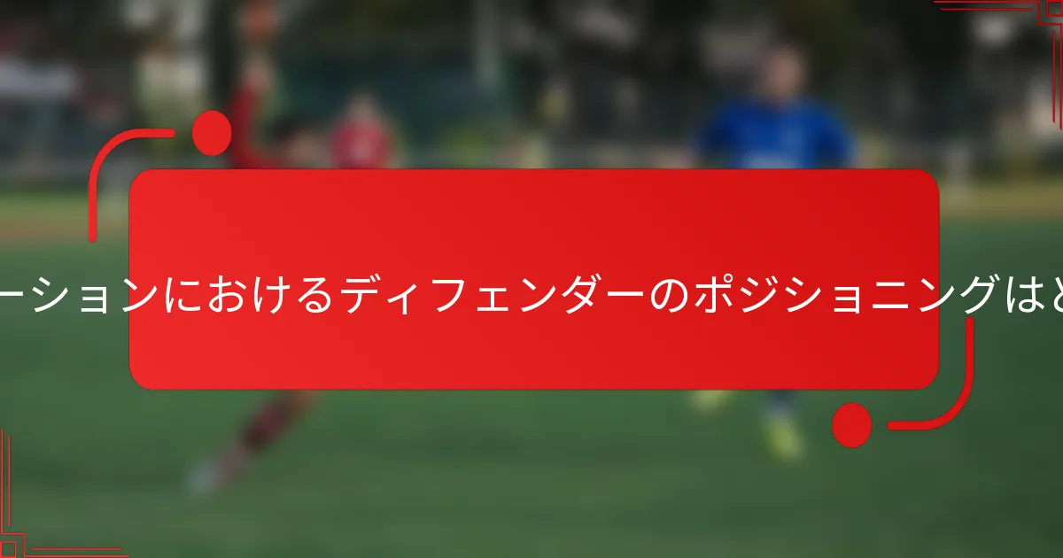 3-1-3-3フォーメーションにおけるディフェンダーのポジショニングはどうあるべきか？