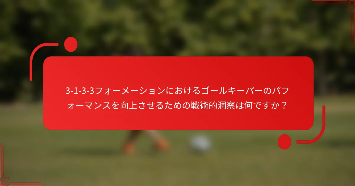 3-1-3-3フォーメーションにおけるゴールキーパーのパフォーマンスを向上させるための戦術的洞察は何ですか?