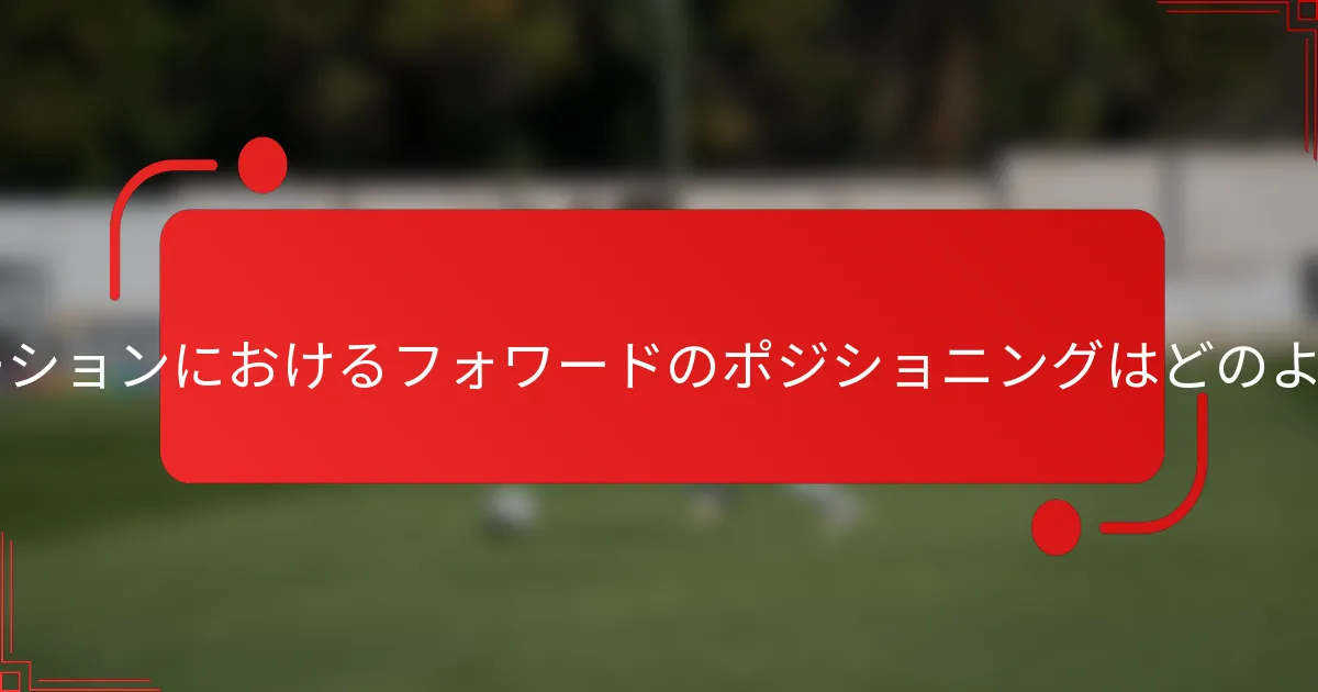 3-1-3-3フォーメーションにおけるフォワードのポジショニングはどのようになりますか？