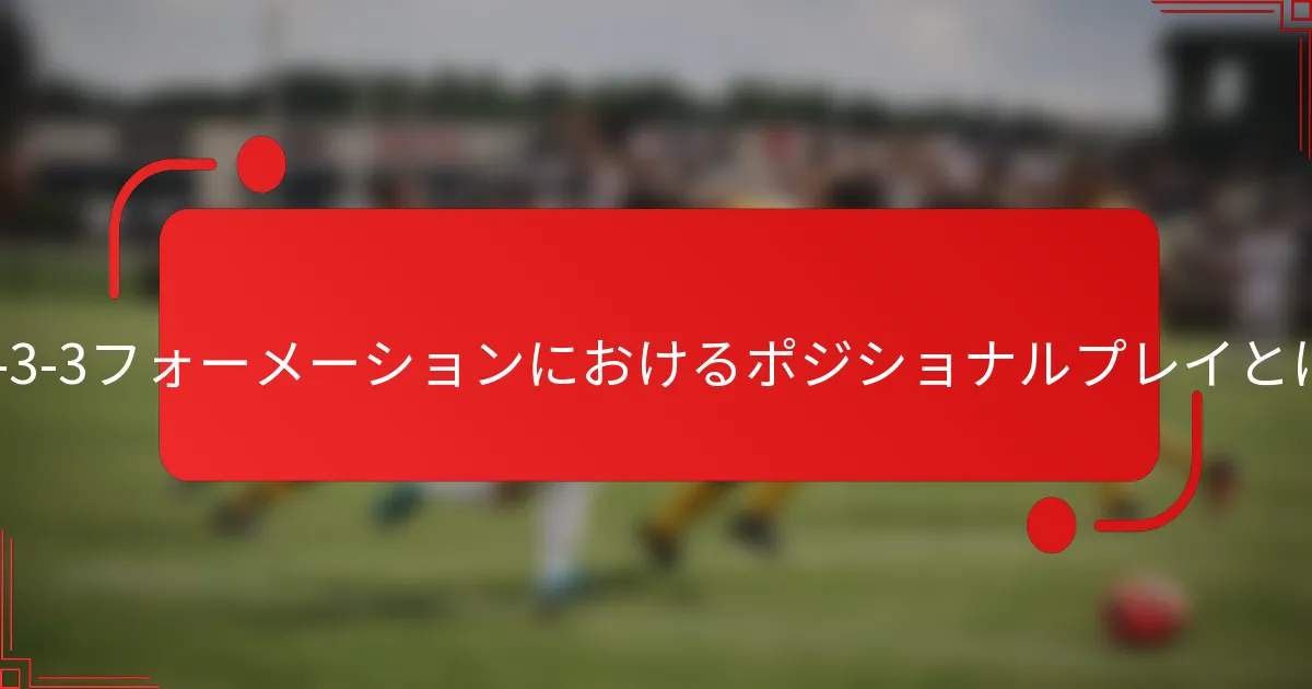 3-1-3-3フォーメーションにおけるポジショナルプレイとは?