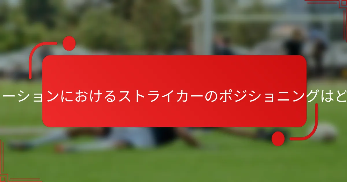 3-1-3-3フォーメーションにおけるストライカーのポジショニングはどうあるべきか?