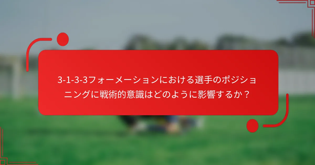 3-1-3-3フォーメーションにおける選手のポジショニングに戦術的意識はどのように影響するか?
