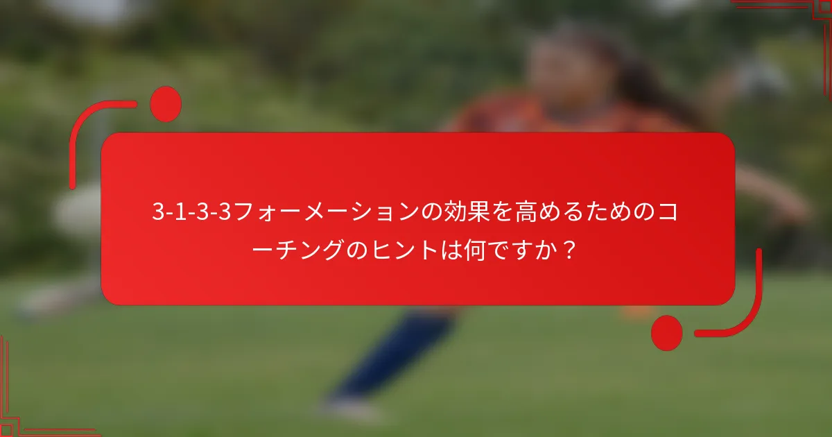 3-1-3-3フォーメーションの効果を高めるためのコーチングのヒントは何ですか？