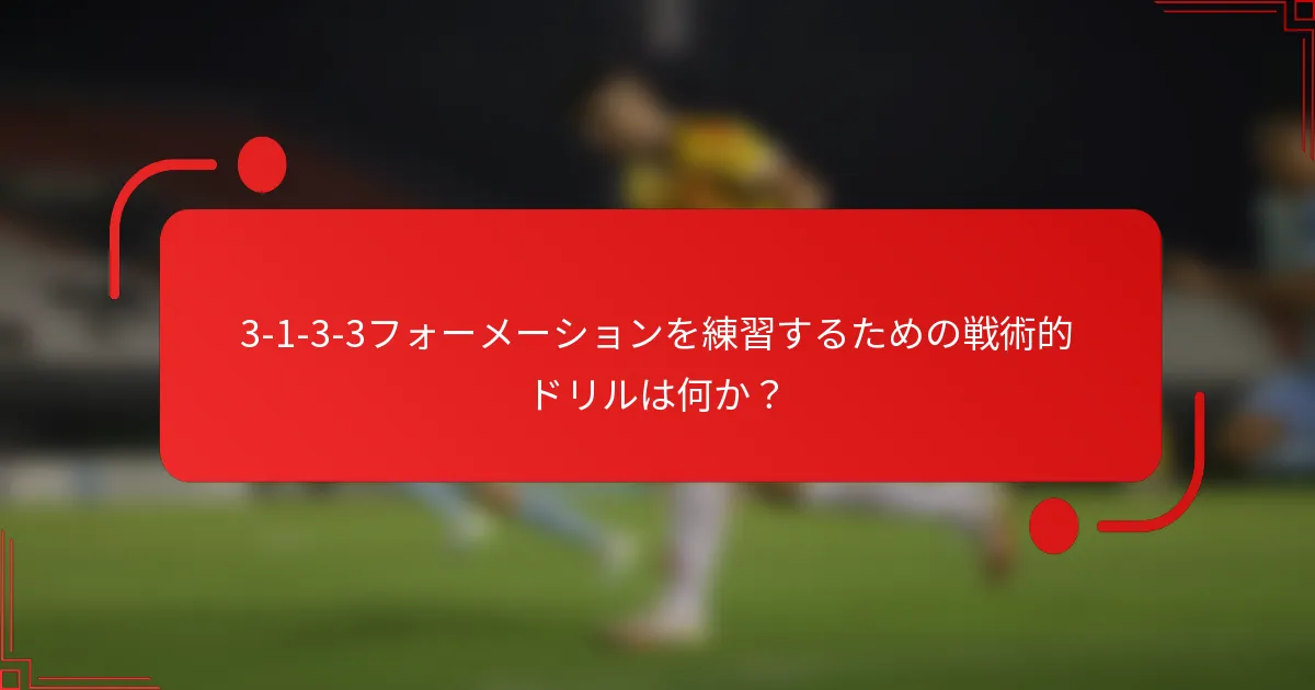 3-1-3-3フォーメーションを練習するための戦術的ドリルは何か？