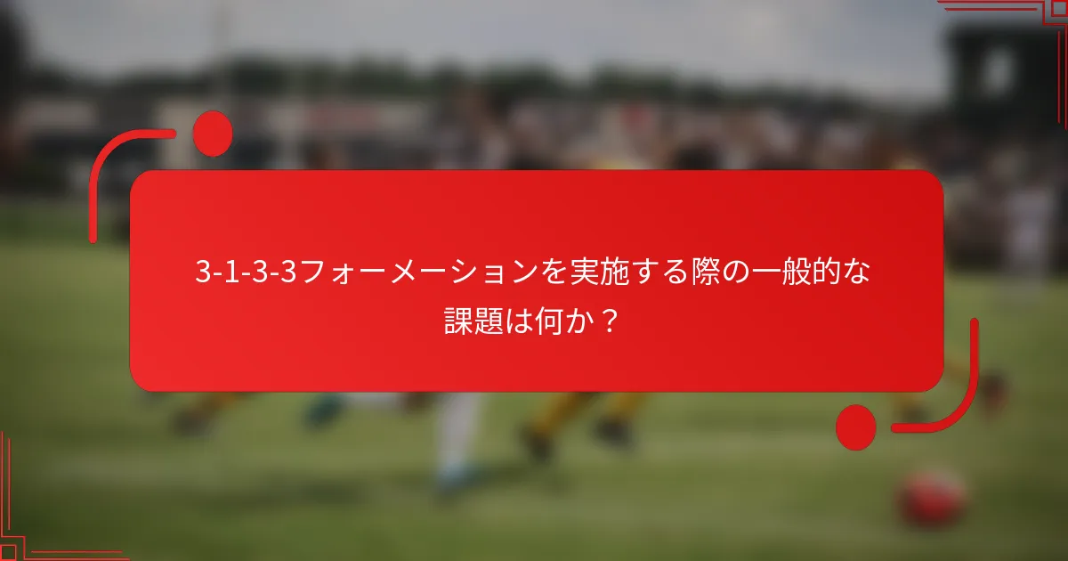 3-1-3-3フォーメーションを実施する際の一般的な課題は何か?