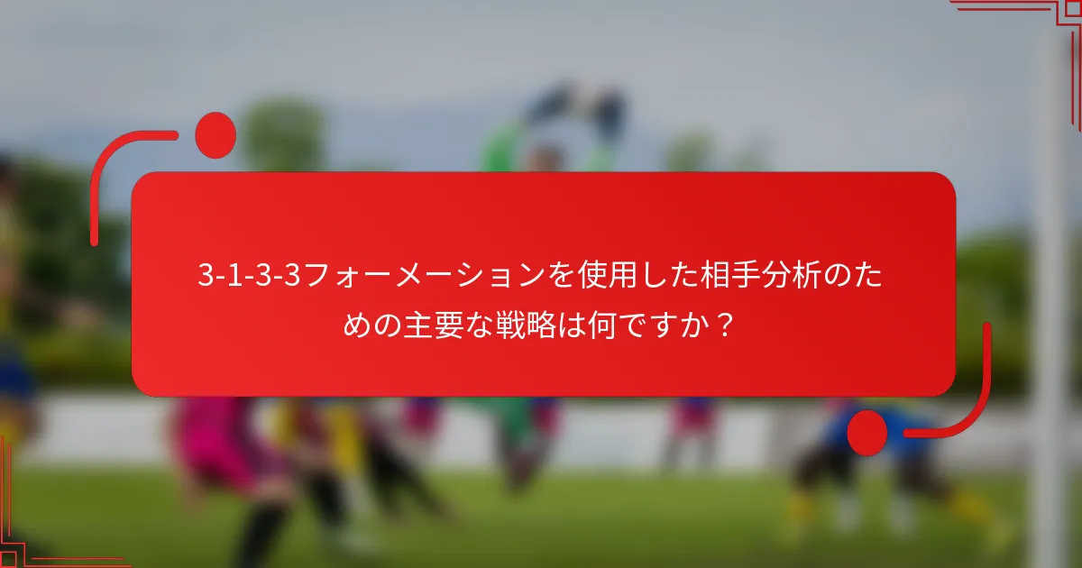 3-1-3-3フォーメーションを使用した相手分析のための主要な戦略は何ですか？