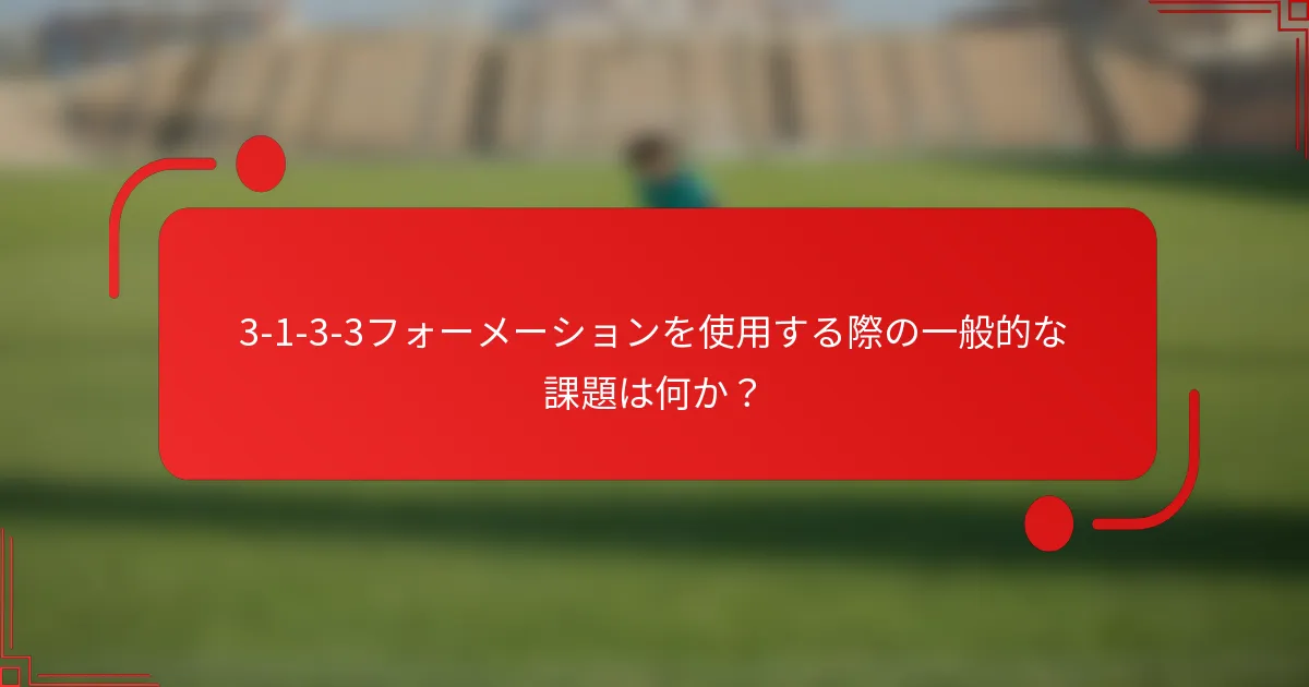 3-1-3-3フォーメーションを使用する際の一般的な課題は何か？