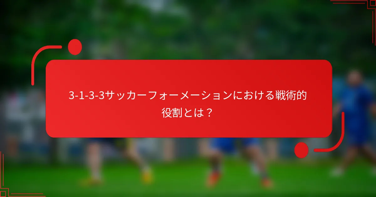 3-1-3-3サッカーフォーメーションにおける戦術的役割とは?