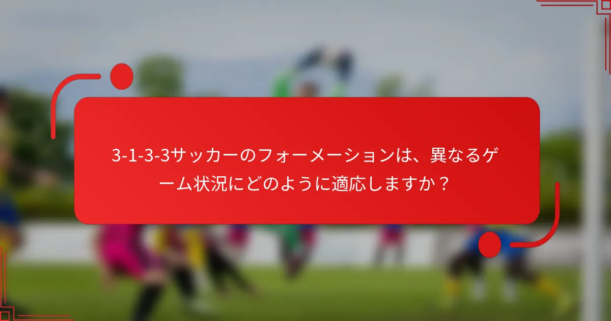 3-1-3-3サッカーのフォーメーションは、異なるゲーム状況にどのように適応しますか？