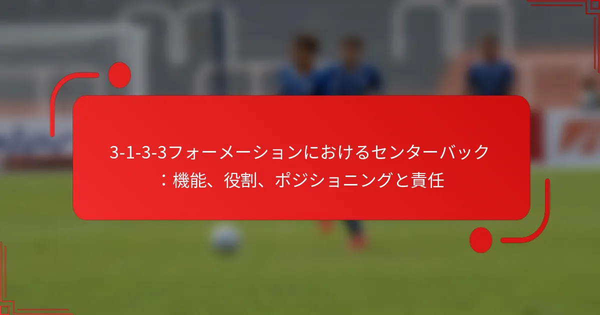 3-1-3-3フォーメーションにおけるセンターバック：機能、役割、ポジショニングと責任
