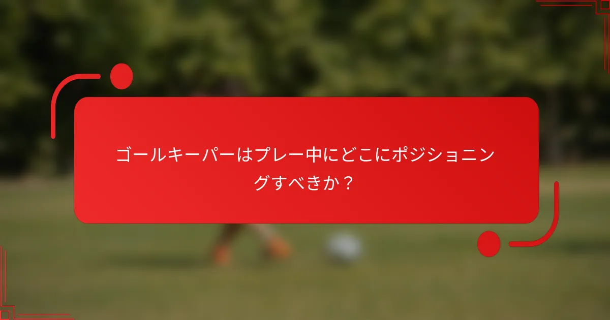 ゴールキーパーはプレー中にどこにポジショニングすべきか?