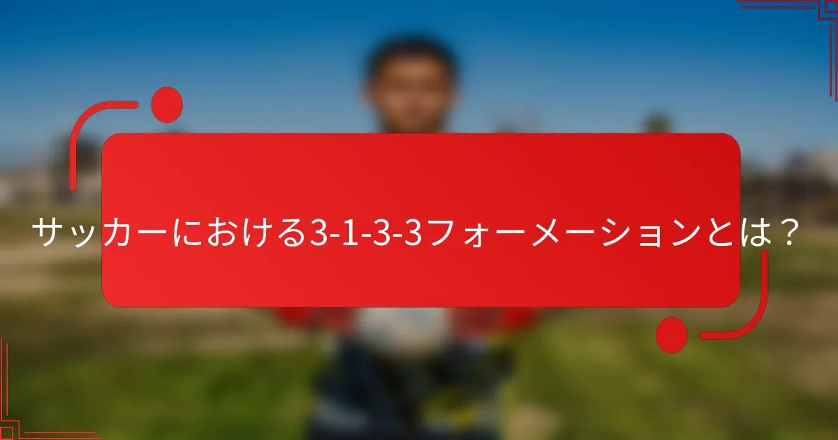 サッカーにおける3-1-3-3フォーメーションとは？